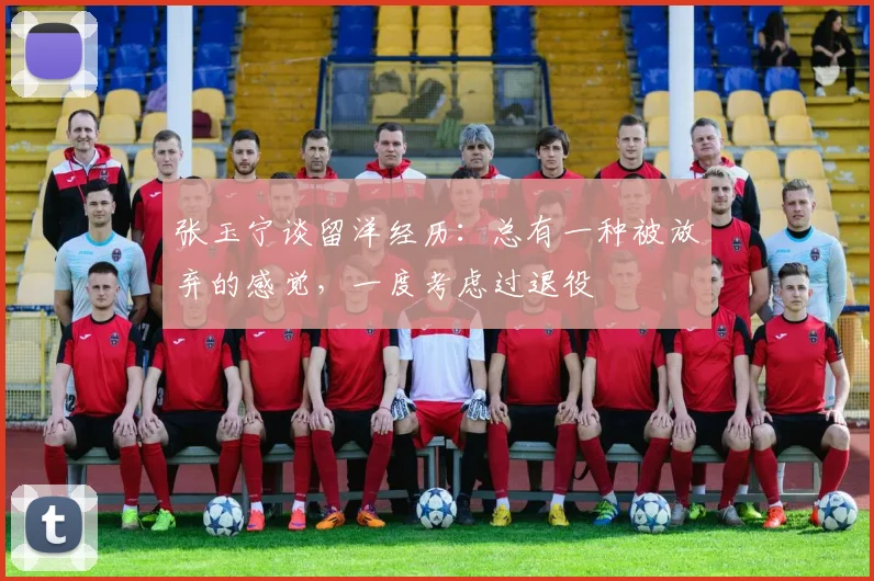 张玉宁谈留洋经历：总有一种被放弃的感觉，一度考虑过退役