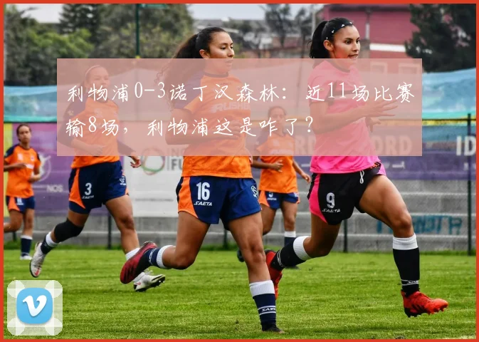 利物浦0-3诺丁汉森林：近11场比赛输8场，利物浦这是咋了？