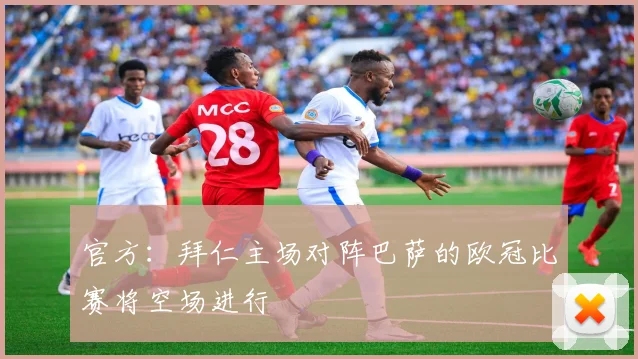 官方：拜仁主场对阵巴萨的欧冠比赛将空场进行