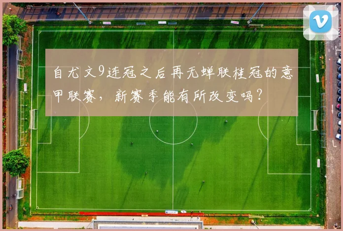 自尤文9连冠之后再无蝉联桂冠的意甲联赛，新赛季能有所改变吗？