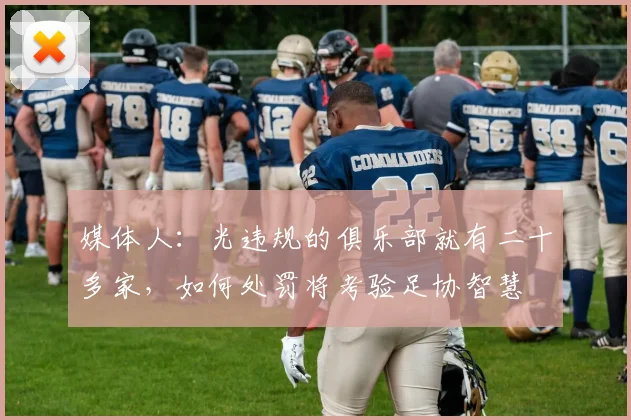 媒体人：光违规的俱乐部就有二十多家，如何处罚将考验足协智慧