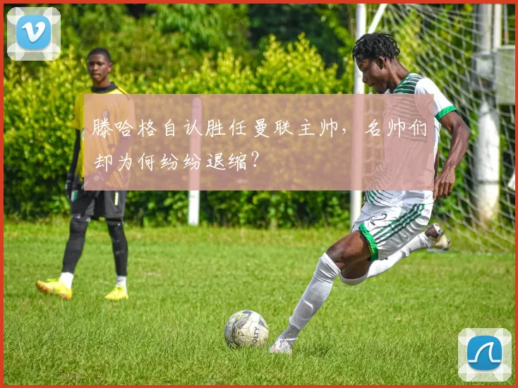 滕哈格自认胜任曼联主帅，名帅们却为何纷纷退缩？