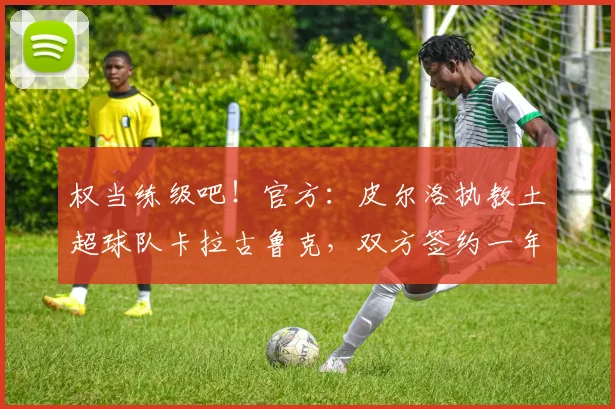 权当练级吧！官方：皮尔洛执教土超球队卡拉古鲁克，双方签约一年
