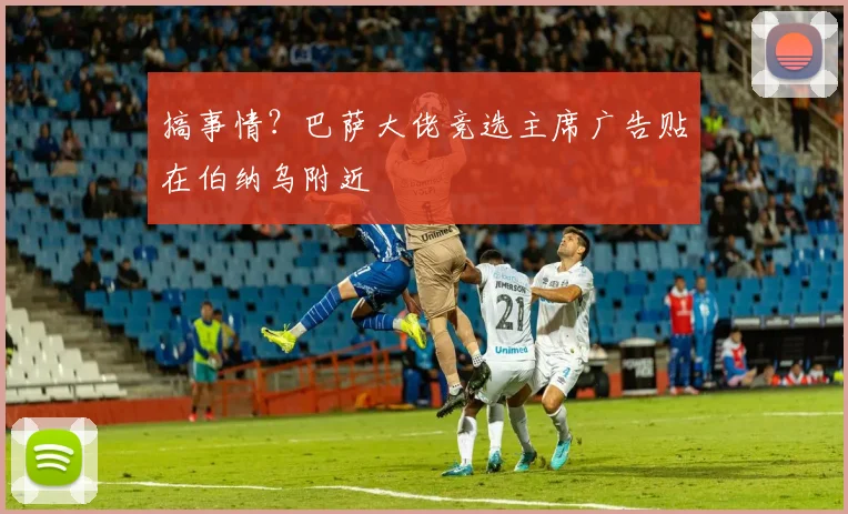 搞事情？巴萨大佬竞选主席广告贴在伯纳乌附近