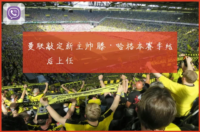 曼联敲定新主帅 滕·哈格本赛季结束后上任