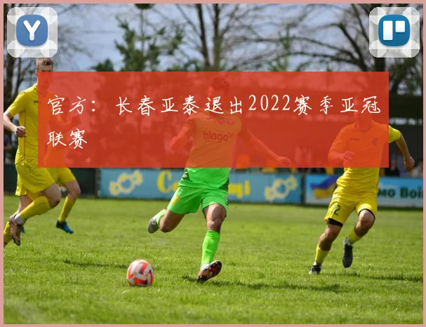 官方：长春亚泰退出2022赛季亚冠联赛