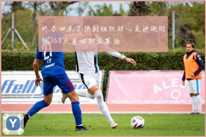 终于回来了热刺组织核心麦迪逊时隔368天重回职业赛场