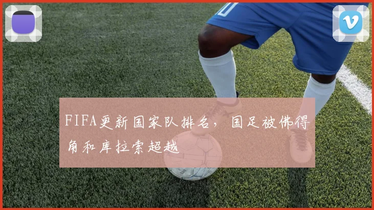 FIFA更新国家队排名，国足被佛得角和库拉索超越