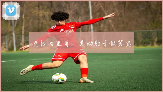 克拉马里奇，灵动射手似苏克