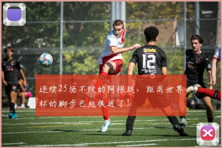 连续25场不败的阿根廷，距离世界杯的脚步已经很近了！