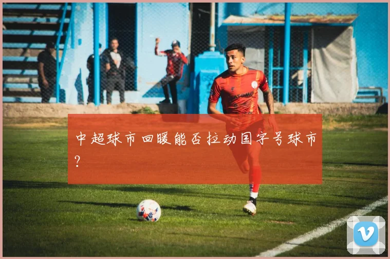 中超球市回暖能否拉动国字号球市？