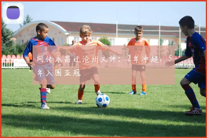 网传永昌迁沧州文件：2年冲超，5年入围亚冠