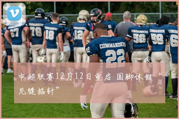 中超联赛12月12日重启 国脚休假“见缝插针”