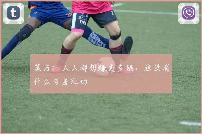 莱万：人人都想赚更多钱，这没有什么可羞耻的