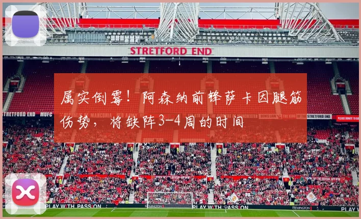 属实倒霉！阿森纳前锋萨卡因腿筋伤势，将缺阵3-4周的时间